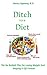 Ditch Your Diet: The No Bullshit Plan to Losing Weight And Keeping It Off Forever