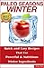Paleo Seasons: Winter: Quick and Easy Recipes That Use Powerful & Nutritious Winter Ingredients