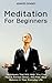 Meditation For Beginners: Techniques That Will Help You Find Peace, Relieve Stress, And Find Real Balance In Your Everyday Life