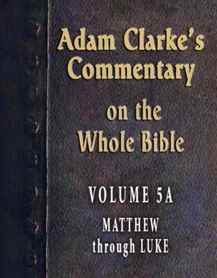 Commentary on the Whole Bible-Volume 5A-Matthew through Luke (Adam Clarke's Commentary on the Whole Bible)