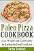Paleo Pizza Cookbook: Lose Weight and Get Healthy by Eating the Food You Love