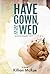 Have Gown, Will Wed by Killian McRae