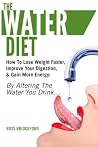 The Water Diet: How To Lose Weight Faster, Improve Your Digestion, & Gain More Energy: By Altering the Water You Drink…