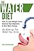 The Water Diet: How To Lose Weight Faster, Improve Your Digestion, & Gain More Energy: By Altering the Water You Drink…