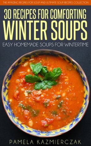35 Recipes For Comforting Winter Soups – Easy Homemade Soups For Wintertime (The Amazing Recipes for Soup and Ultimate Soup Recipes Collection Book 1)