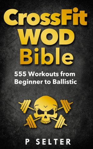 Cross Training WOD Bible: 555 Workouts from Beginner to Ballistic (Kindle Edition)