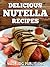 Nutella Recipes: Delicious Chocolate Ideas for Breakfast, Lunch, Dinner & Dessert
