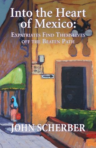 Into the Heart of Mexico: Expatriates Find Themselves Off the Beaten path (Kindle Edition)