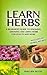 Learn Herbs: A Beginner’s Guide To Knowing, Growing and Using Herbs For Health and More (Nature Hacks Living Book 1)