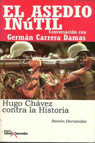El asedio inútil: Hugo Chávez contra la historia