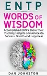 ENTP Words of Wisdom: Accomplished ENTPs Share Their Inspiring Insights and Advice on Success, Wealth and Happiness