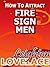 How To Attract Fire Sign Men - The Astrology for Lovers Guide to Understanding Aries Men, Leo Men or Sagittarius Men with Horoscope Compatibility Tips and Much More