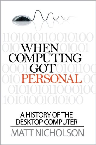 When Computing Got Personal: A history of the desktop computer (Kindle Edition)