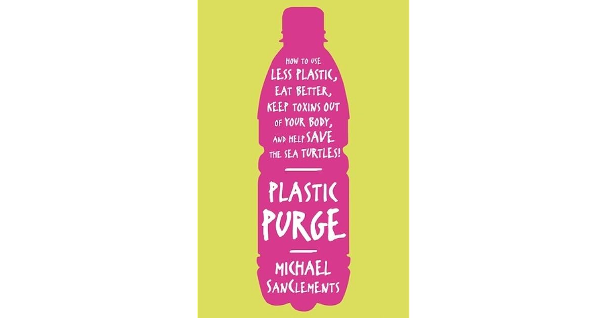 Plastic Purge How to Use Less Plastic, Eat Better, Keep Toxins Out of