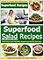 Superfood Salad Recipes: Delicious and Healthy Superfood Salad Recipes (Superfoods, Superfood Salad Recipes, Superfoods Cookbook, Superfood Recipes, Superfoods Guide Book 1)