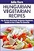 Top 30 Hungarian Vegetarian Recipes in Just 3 Steps For Everyone by Julia Kern