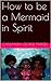 How to be a Mermaid in Spirit