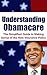 Understanding Obamacare: The Simplified Guide to Making Sense of the New Insurance Policy (Affordable Care Act, Health Insurance Marketplace, U.S Department of Health)