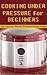 Cooking Under Pressure for Beginners: The Ultimate Electric Pressure Cooker Guide