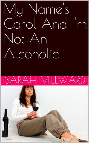 My Name's Carol And I'm Not An Alcoholic: What made Carol drink so much? (Kindle Edition)