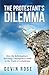 The Protestant's Dilemma: How the Reformation's Shocking Consequences Point to the Truth of Catholicism