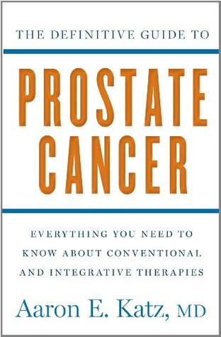 The Definitive Guide to Prostate Cancer: Everything You Need to Know about Conventional and Integrative Therapies