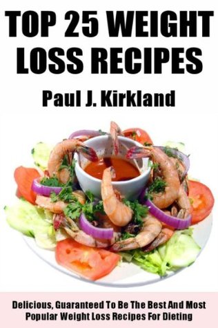 Latest Collection Of Top 25 Delicious and Guaranteed To Be The Best Weight Loss Recipes (Kindle Edition)