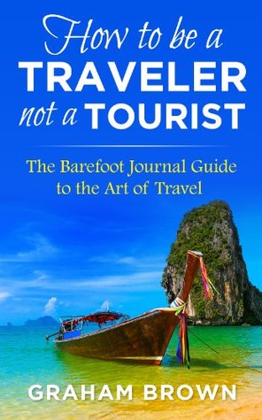 How to be a Traveler not a Tourist: The Barefoot Journal Guide to the Art of Travel (Barefoot Journal Travel Tips)