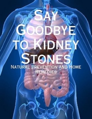 Say Goodbye to Kidney Stones - Natural Prevention and Home Remedies (Kindle Edition)