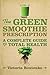 The Green Smoothie Prescription: A Complete Guide to Total Health