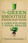 The Green Smoothie Prescription: A Complete Guide to Total Health