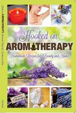 Hooked on Aromatherapy Homemade Recipes for Beauty & Home