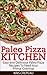 Paleo Pizza Kitchen: Easy and Delicious Paleo Pizza Recipes To Feed Your Primal Cravings