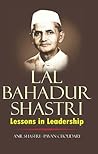 Lal Bahadur Shastri - Lessons in Leadership Lal Bahadur Shastri - Lessons in Leadership
