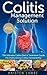 Colitis Management Solution - The Ultimate Colitis Diet & Treatment Guide For Overcoming Colitis Permanently! (Inflammatory Bowel Disease, Colitis Treatment, Healthy Digestion)