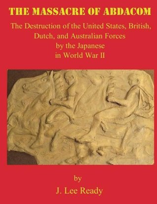 The MASSACRE of ABDACOM: The Destruction of the United States, British, Dutch and Australian Forces by the Japanese In World War II. (Kindle Edition)