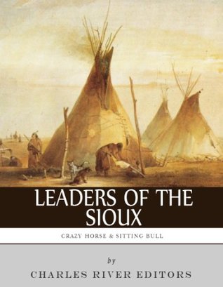 Leaders of the Sioux: The Lives and Legacies of Sitting Bull, Crazy Horse and Red Cloud (Kindle Edition)