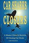 Car Sharks and Closers: A Master Closer’s Secrets of Closing Car Deals