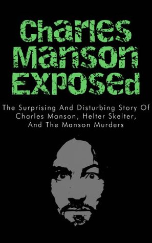Charles Manson Exposed: The Surprising and Disturbing Story of Charles Manson, Helter Skelter, and the Manson Murders (Charles Manson in Books, Charles ... Manson Behind Bars, Charles Manson Family)