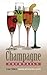 Champagne Cocktails - 105 Delicious Recipes Plus Toasts, Quotes, Fun Factoids, and more!