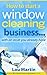How to start a window cleaning business ... with an asset you... by Lou Martin