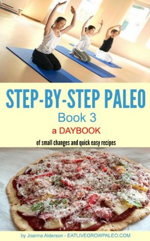 STEP-BY-STEP PALEO - BOOK 3: a Daybook of small changes and quick easy recipes (Paleo Daybooks)