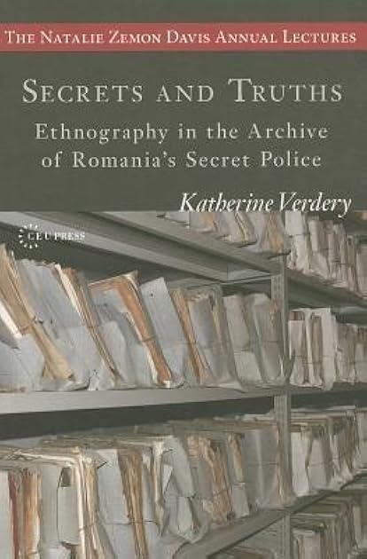 Secrets and Truths: Ethnography in the Archive of Romania's Secret Police (The Natalie Zemon Davis Annual Lectures Series)