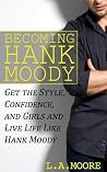 Becoming Hank Moody: Get the Style, Confidence, and Girls and Live Life Like Hank Moody Becoming Hank Moody: Get the Style, Confidence, and Girls and Live Life Like Hank Moody