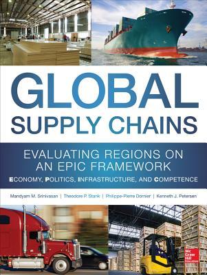 Global Supply Chains: Evaluating Regions on an EPIC Framework ? Economy, Politics, Infrastructure, and Competence: ?EPIC? Structure ? Economy, Politics, Infrastructure, and Competence