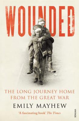 Wounded: The Long Journey Home From the Great War