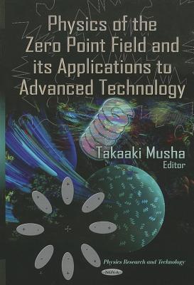 Physics of the Zero Point Field and its Applications to Advanced Technology (Physics Research and Technology)