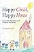 Happy Child, Happy Home: Conscious Parenting and Creative Discipline