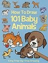 How to Draw 101 Baby Animals (Step by Step Drawing Book)