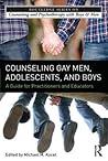 Counseling Gay Men, Adolescents, and Boys: A Strengths-Based Guide for Helping Professionals and Educators (The Routledge Series on Counseling and Psychotherapy with Boys and Men)